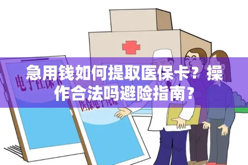 急用钱如何提取医保卡？操作合法吗避险指南？